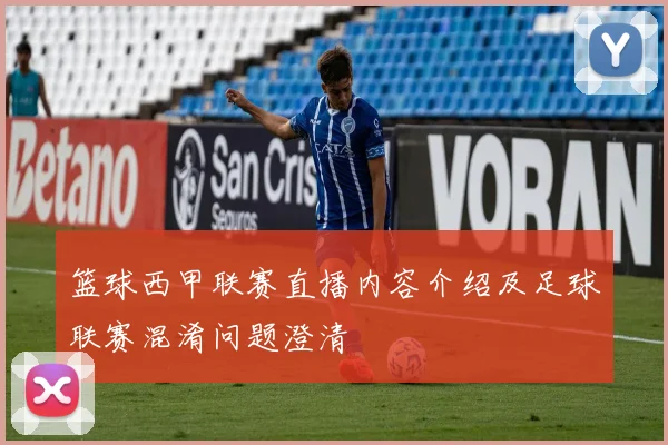 篮球西甲联赛直播内容介绍及足球联赛混淆问题澄清