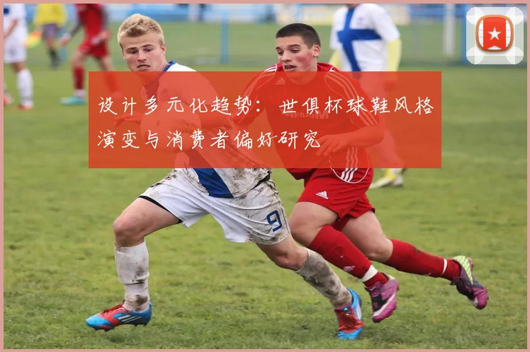 设计多元化趋势：世俱杯球鞋风格演变与消费者偏好研究