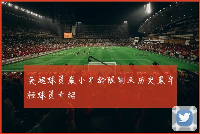 英超球员最小年龄限制及历史最年轻球员介绍