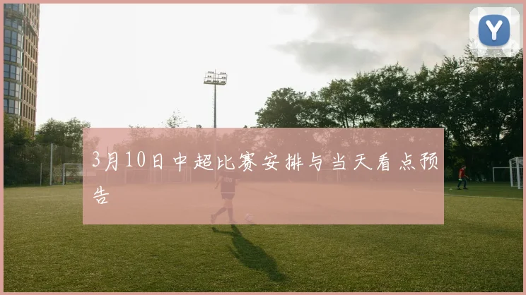 3月10日中超比赛安排与当天看点预告