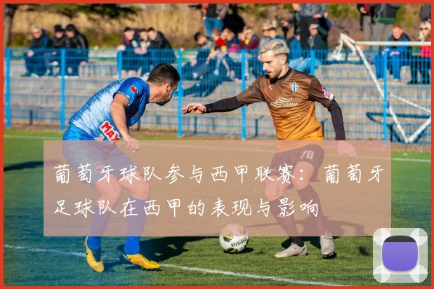 葡萄牙球队参与西甲联赛：葡萄牙足球队在西甲的表现与影响