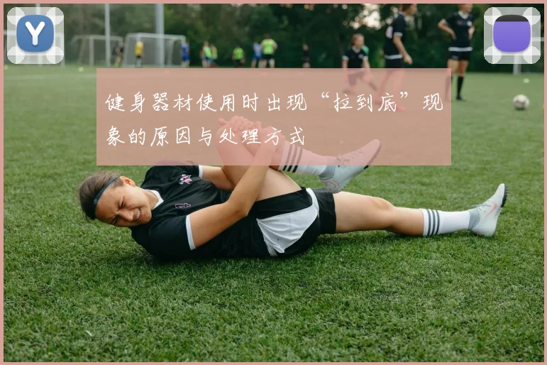 健身器材使用时出现“拉到底”现象的原因与处理方式